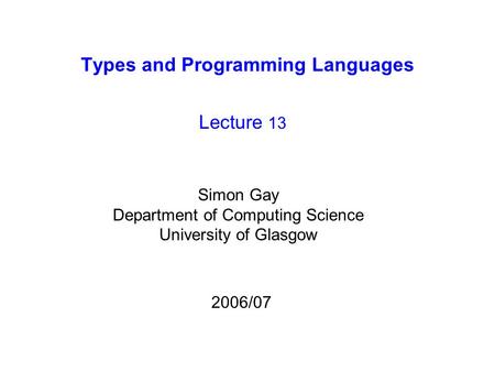 Types and Programming Languages Lecture 13 Simon Gay Department of Computing Science University of Glasgow 2006/07.