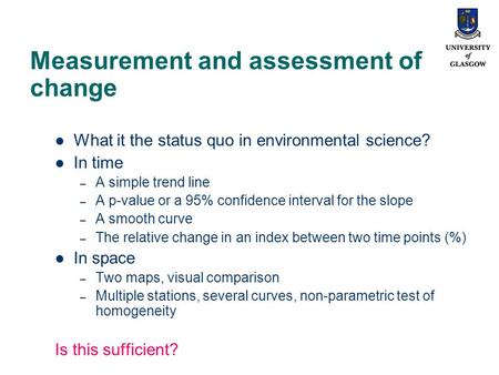 Measurement and assessment of change What it the status quo in environmental science? In time – A simple trend line – A p-value or a 95% confidence interval.