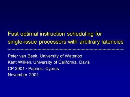 Fast optimal instruction scheduling for single-issue processors with arbitrary latencies Peter van Beek, University of Waterloo Kent Wilken, University.
