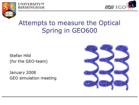 Stefan Hild (for the GEO-team) January 2008 GEO simulation meeting Attempts to measure the Optical Spring in GEO600.