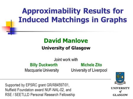1 Approximability Results for Induced Matchings in Graphs David Manlove University of Glasgow Joint work with Billy Duckworth Michele Zito Macquarie University.