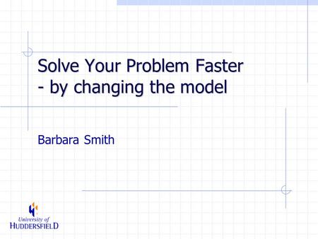 Solve Your Problem Faster - by changing the model