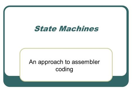 State Machines An approach to assembler coding. Intro State Machines are an integral part of software programming. State machines make code more efficient,
