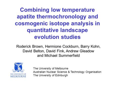 Combining low temperature apatite thermochronology and cosmogenic isotope analysis in quantitative landscape evolution studies Roderick Brown, Hermione.