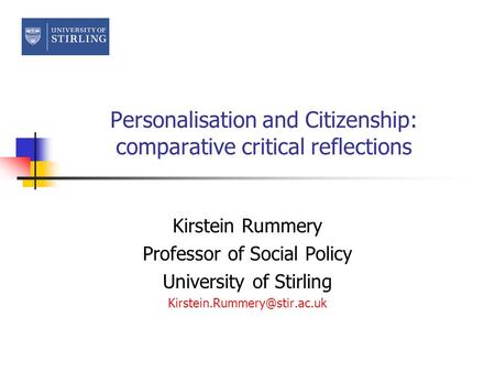Personalisation and Citizenship: comparative critical reflections Kirstein Rummery Professor of Social Policy University of Stirling