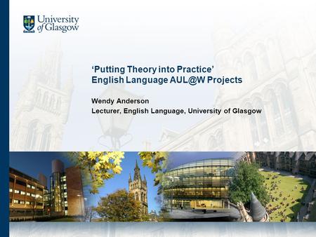 Putting Theory into Practice English Language Projects Wendy Anderson Lecturer, English Language, University of Glasgow.