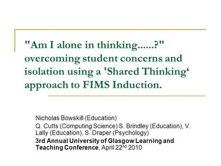 Am I alone in thinking......? overcoming student concerns and isolation using a 'Shared Thinking approach to FIMS Induction. Nicholas Bowskill (Education)