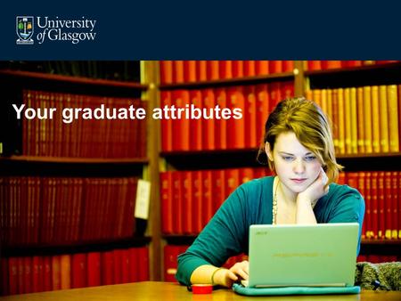 Your graduate attributes. Why did you come to University?