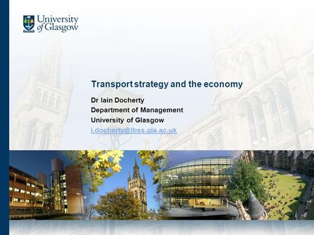 Transport strategy and the economy Dr Iain Docherty Department of Management University of Glasgow
