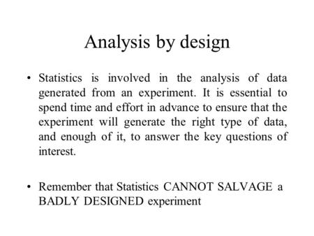 Analysis by design Statistics is involved in the analysis of data generated from an experiment. It is essential to spend time and effort in advance to.