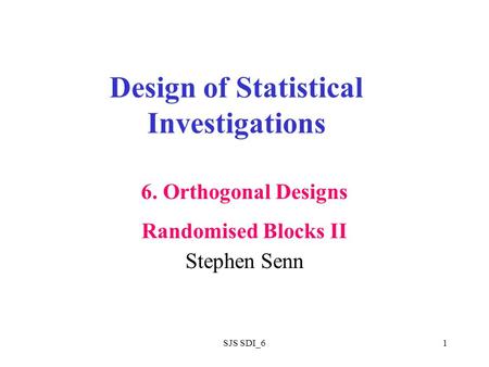 SJS SDI_61 Design of Statistical Investigations Stephen Senn 6. Orthogonal Designs Randomised Blocks II.