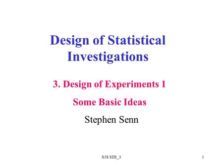 SJS SDI_31 Design of Statistical Investigations Stephen Senn 3. Design of Experiments 1 Some Basic Ideas.