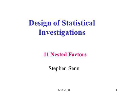 SJS SDI_111 Design of Statistical Investigations Stephen Senn 11 Nested Factors.