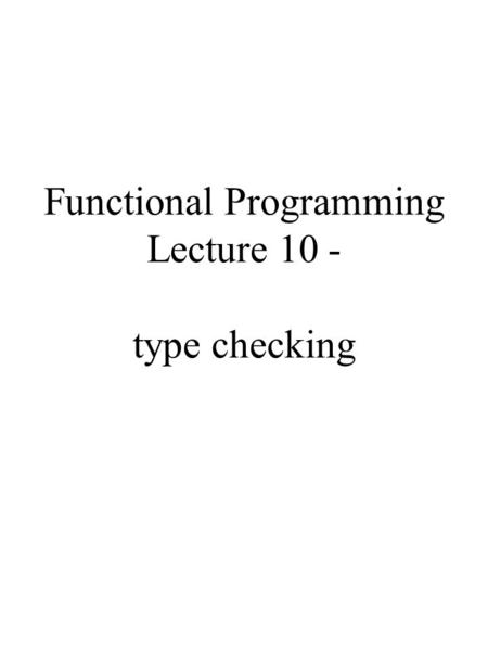 Functional Programming Lecture 10 - type checking.