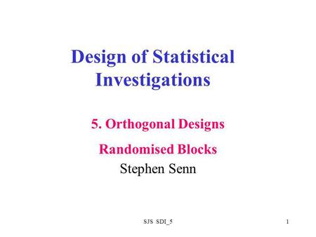 SJS SDI_51 Design of Statistical Investigations Stephen Senn 5. Orthogonal Designs Randomised Blocks.
