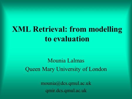 XML Retrieval: from modelling to evaluation Mounia Lalmas Queen Mary University of London qmir.dcs.qmul.ac.uk.