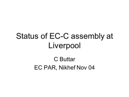 Status of EC-C assembly at Liverpool C Buttar EC PAR, Nikhef Nov 04.