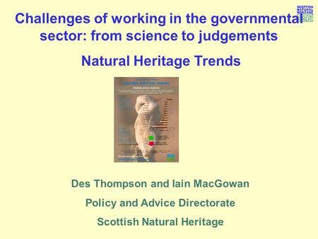 Challenges of working in the governmental sector: from science to judgements Natural Heritage Trends Des Thompson and Iain MacGowan Policy and Advice Directorate.