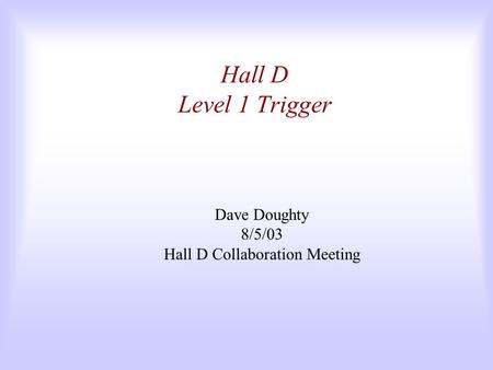 Hall D Level 1 Trigger Dave Doughty 8/5/03 Hall D Collaboration Meeting.