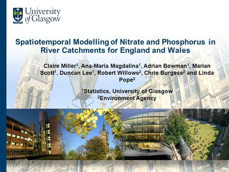 Spatiotemporal Modelling of Nitrate and Phosphorus in River Catchments for England and Wales Claire Miller 1, Ana-Maria Magdalina 1, Adrian Bowman 1, Marian.
