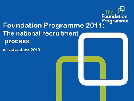Foundation Programme 2011: The national recruitment process Published June 2010.