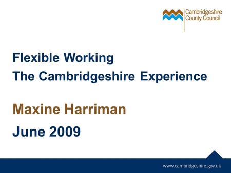 Flexible Working The Cambridgeshire Experience Maxine Harriman June 2009.