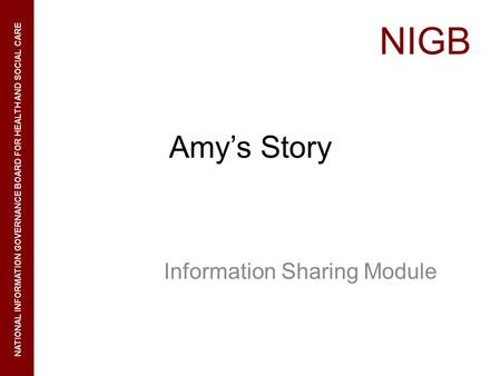 NIGB NATIONAL INFORMATION GOVERNANCE BOARD FOR HEALTH AND SOCIAL CARE Amys Story Information Sharing Module.