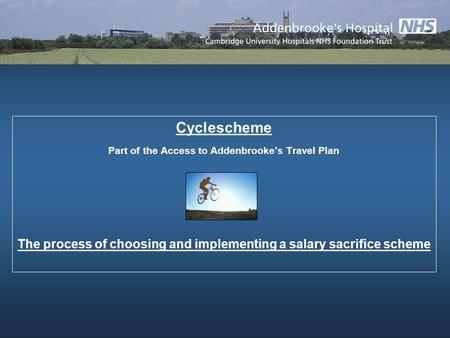 Cyclescheme Part of the Access to Addenbrookes Travel Plan The process of choosing and implementing a salary sacrifice scheme.