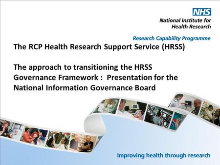 The RCP Health Research Support Service (HRSS) The approach to transitioning the HRSS Governance Framework : Presentation for the National Information.