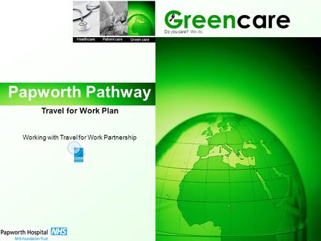 Greencare Healthcare Patient care Green care Do you care? We do. Papworth Pathway Travel for Work Plan Working with Travel for Work Partnership.