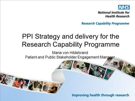 PPI Strategy and delivery for the Research Capability Programme Maria von Hildebrand Patient and Public Stakeholder Engagement Manager.
