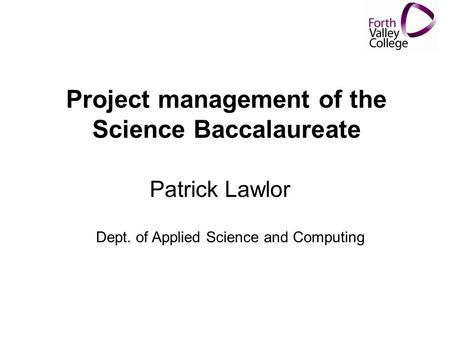 Project management of the Science Baccalaureate Patrick Lawlor Dept. of Applied Science and Computing.