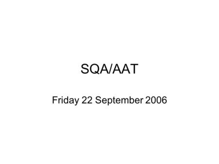 SQA/AAT Friday 22 September 2006. AAT Update What is the AAT? The AAT Accounting Qualification Simulations On line services Resources Progression from.