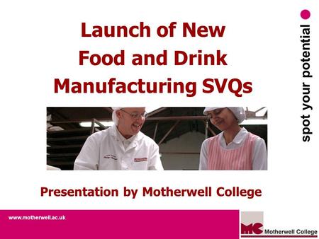 Www.motherwell.ac.uk spot your potential Launch of New Food and Drink Manufacturing SVQs Presentation by Motherwell College.
