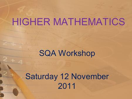 HIGHER MATHEMATICS SQA Workshop Saturday 12 November 2011.