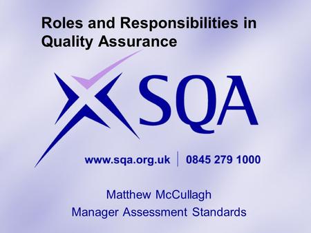 Roles and Responsibilities in Quality Assurance Matthew McCullagh Manager Assessment Standards.
