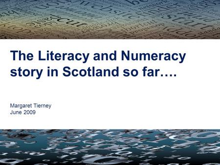 The Literacy and Numeracy story in Scotland so far…. Margaret Tierney June 2009.