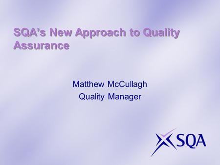 SQAs New Approach to Quality Assurance Matthew McCullagh Quality Manager.