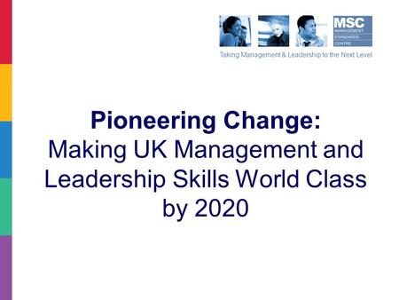 Taking Management & Leadership to the Next Level Pioneering Change: Making UK Management and Leadership Skills World Class by 2020.