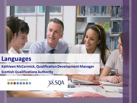 Languages Kathleen McCormick, Qualification Development Manager Scottish Qualifications Authority.