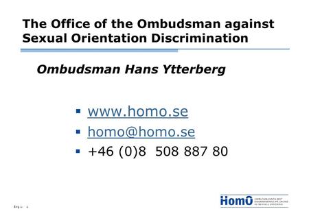Eng 1:1 The Office of the Ombudsman against Sexual Orientation Discrimination Ombudsman Hans Ytterberg  +46 (0)8 508 887 80.