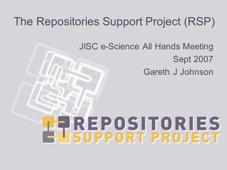 The Repositories Support Project (RSP) JISC e-Science All Hands Meeting Sept 2007 Gareth J Johnson.