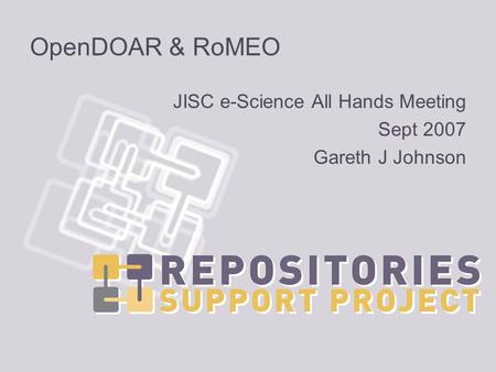 OpenDOAR & RoMEO JISC e-Science All Hands Meeting Sept 2007 Gareth J Johnson.