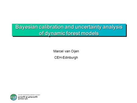 Bayesian calibration and uncertainty analysis of dynamic forest models Marcel van Oijen CEH-Edinburgh.