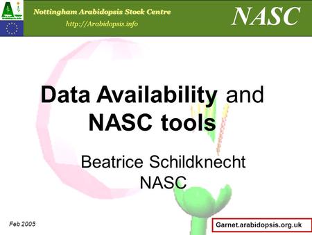 Garnet.arabidopsis.org.uk Beatrice Schildknecht NASC Data Availability and NASC tools NASC Nottingham Arabidopsis Stock Centre