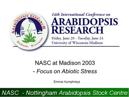 NASC at Madison 2003 - Focus on Abiotic Stress Emma Humphreys.