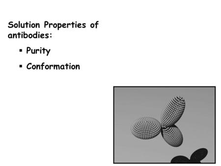 Solution Properties of antibodies: Purity Conformation.
