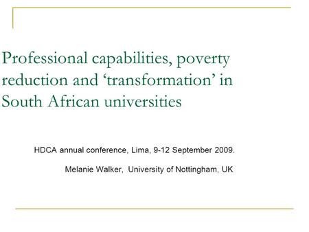 Professional capabilities, poverty reduction and transformation in South African universities HDCA annual conference, Lima, 9-12 September 2009. Melanie.