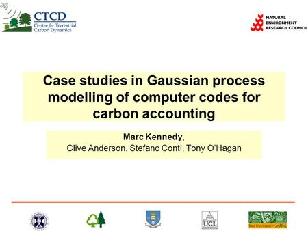 Case studies in Gaussian process modelling of computer codes for carbon accounting Marc Kennedy, Clive Anderson, Stefano Conti, Tony OHagan.