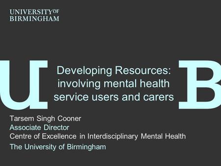 Developing Resources: involving mental health service users and carers Tarsem Singh Cooner Associate Director Centre of Excellence in Interdisciplinary.
